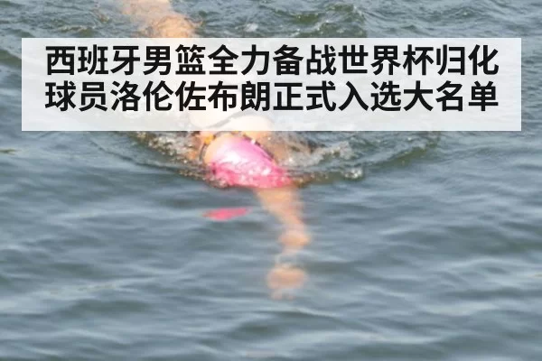 西班牙男篮全力备战世界杯归化球员洛伦佐布朗正式入选大名单