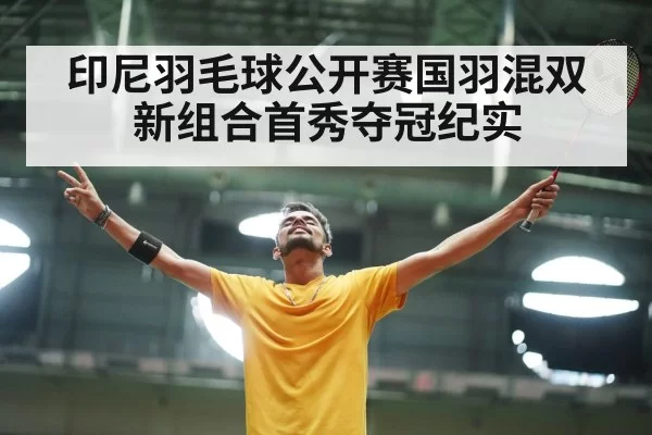 印尼羽毛球公开赛国羽混双新组合首秀夺冠纪实