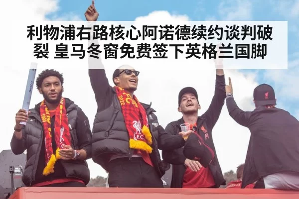 利物浦右路核心阿诺德续约谈判破裂 皇马冬窗免费签下英格兰国脚