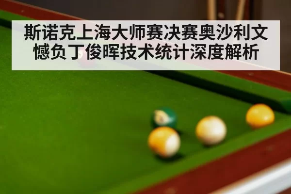 斯诺克上海大师赛决赛奥沙利文憾负丁俊晖技术统计深度解析