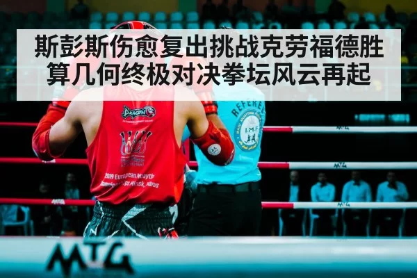 斯彭斯伤愈复出挑战克劳福德胜算几何终极对决拳坛风云再起