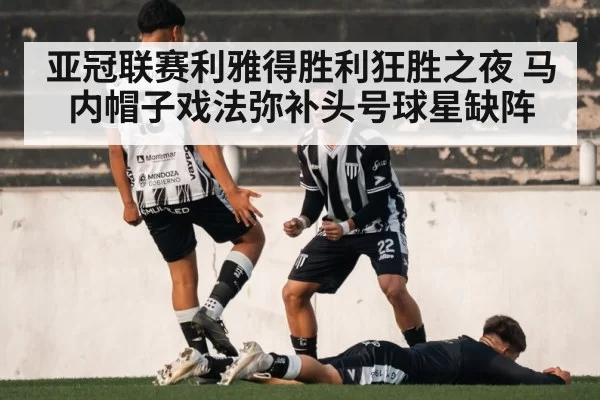 亚冠联赛利雅得胜利狂胜之夜 马内帽子戏法弥补头号球星缺阵